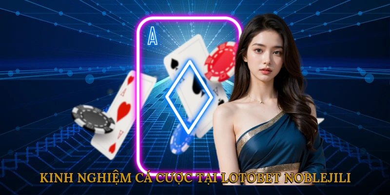 Kinh nghiệm cá cược tại lotobet NOBLEJILI từ cao thủ